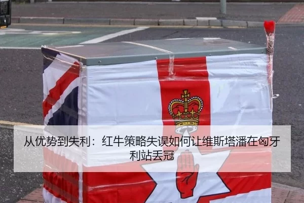 从优势到失利：红牛策略失误如何让维斯塔潘在匈牙利站丢冠