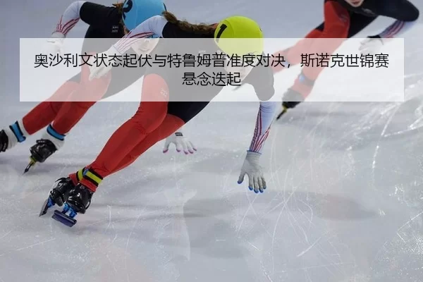 奥沙利文状态起伏与特鲁姆普准度对决，斯诺克世锦赛悬念迭起