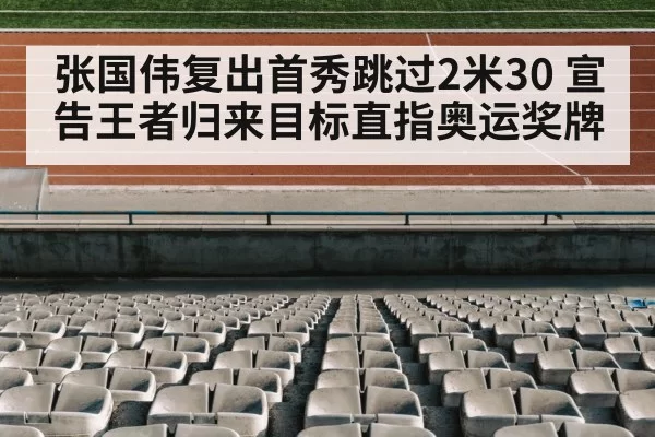 张国伟复出首秀跳过2米30 宣告王者归来目标直指奥运奖牌