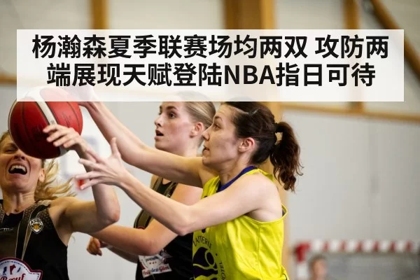 杨瀚森夏季联赛场均两双 攻防两端展现天赋登陆NBA指日可待