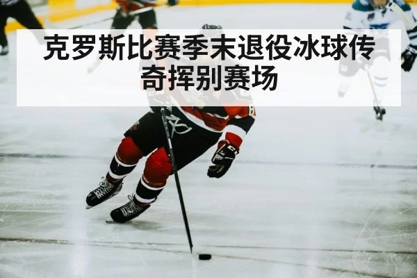 克罗斯比赛季末退役冰球传奇挥别赛场