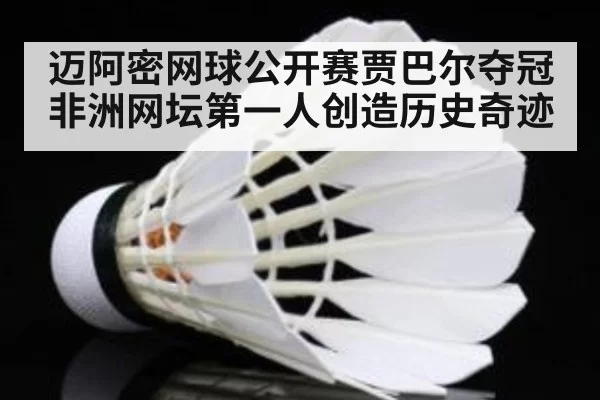 迈阿密网球公开赛贾巴尔夺冠 非洲网坛第一人创造历史奇迹