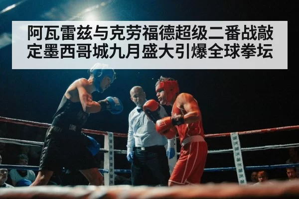 阿瓦雷兹与克劳福德超级二番战敲定墨西哥城九月盛大引爆全球拳坛